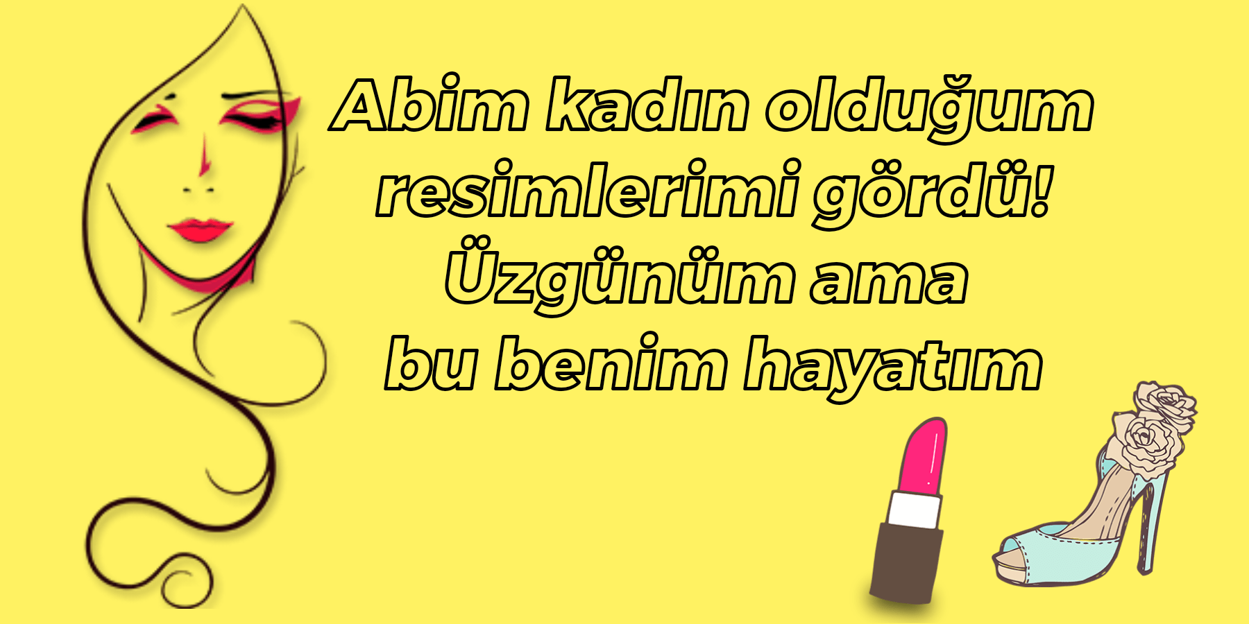 Abim kadın olduğum resimleri mi gördü