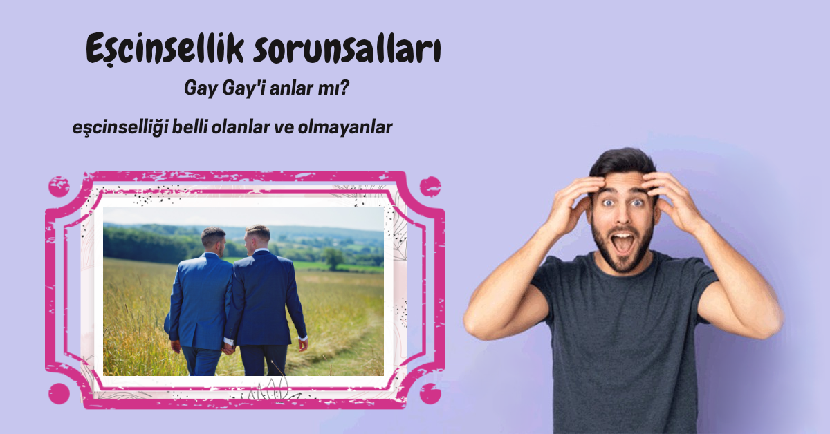 Eşcinsellik sorunsalları – Gay gay’i anlar mı? homofobi?