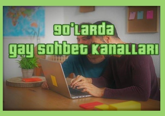 Gay sohbet kanalları ve İnternetle 90’larda tanıştık