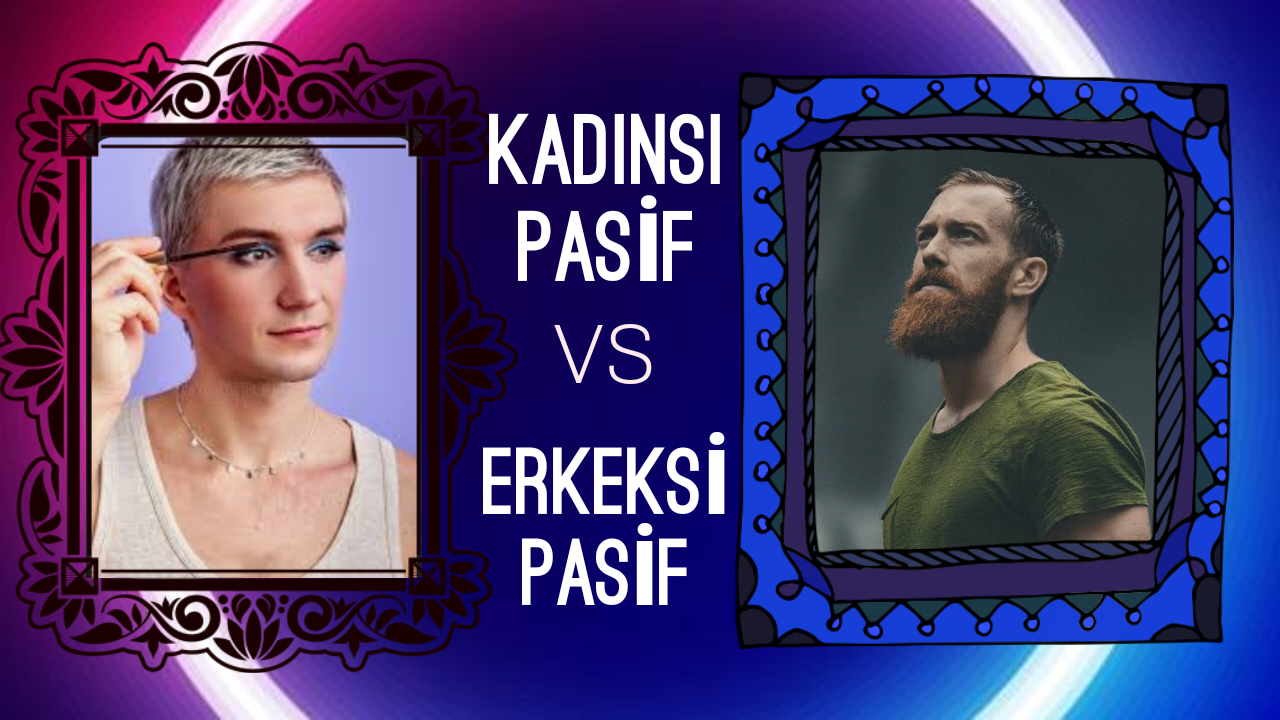 Erkeksi pasif kadınsı pasif hangisi daha revaçta?